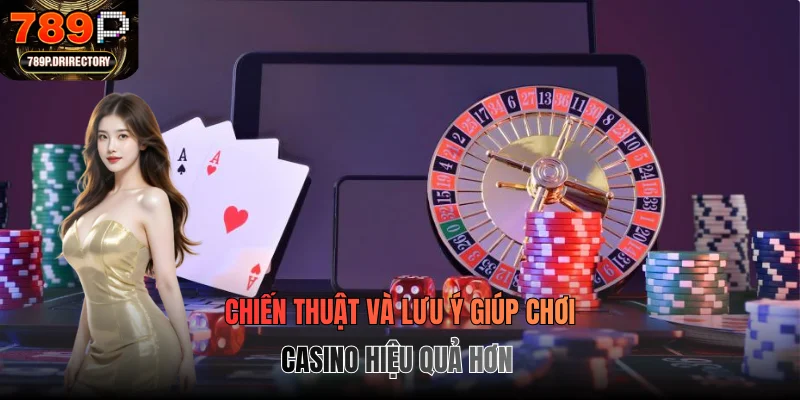 Chiến thuật và lưu ý giúp chơi casino hiệu quả hơn