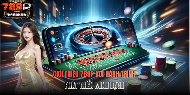Giới thiệu 789P với hành trình phát triển minh bạch