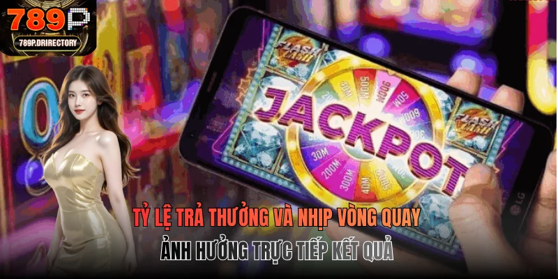 Tỷ lệ trả thưởng và nhịp vòng quay ảnh hưởng trực tiếp kết quả