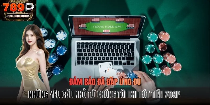 Đảm bảo đã đáp ứng đủ những yêu cầu nhỏ từ chúng tôi khi rút tiền 789P